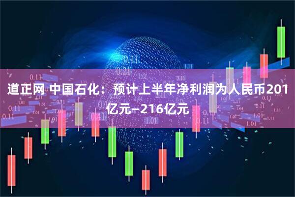 道正网 中国石化：预计上半年净利润为人民币201亿元—216亿元