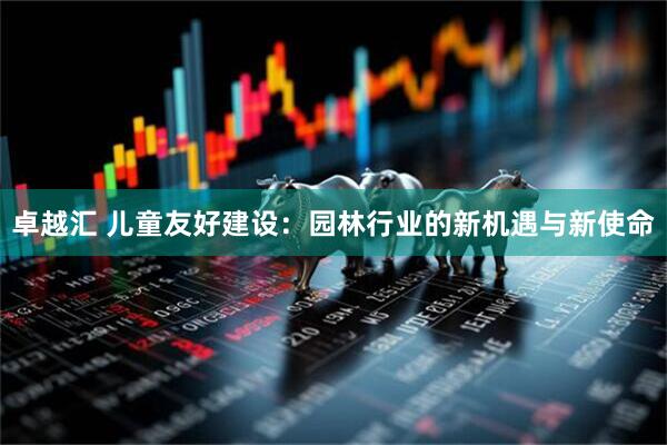 卓越汇 儿童友好建设：园林行业的新机遇与新使命
