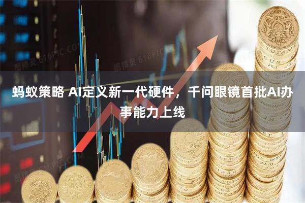 蚂蚁策略 AI定义新一代硬件，千问眼镜首批AI办事能力上线