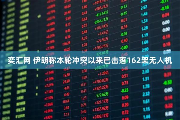 奕汇网 伊朗称本轮冲突以来已击落162架无人机